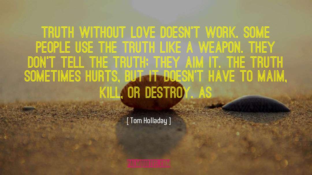 Tom Holladay Quotes: Truth without love doesn't work.