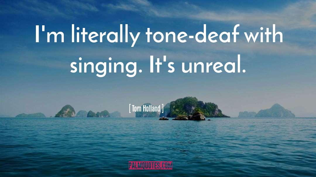 Tom Holland Quotes: I'm literally tone-deaf with singing.