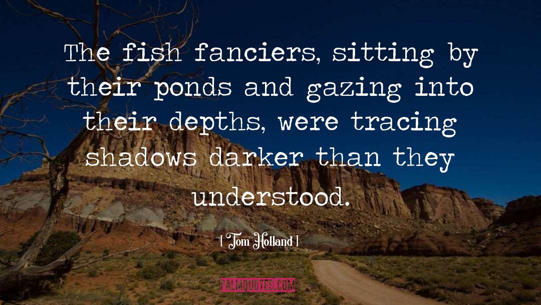 Tom Holland Quotes: The fish fanciers, sitting by