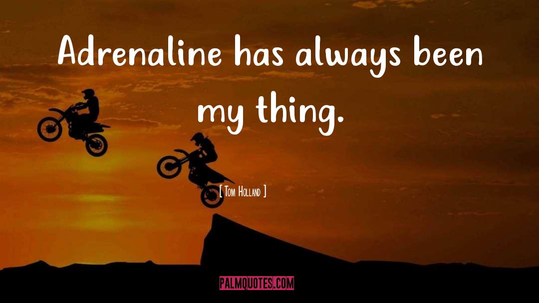 Tom Holland Quotes: Adrenaline has always been my