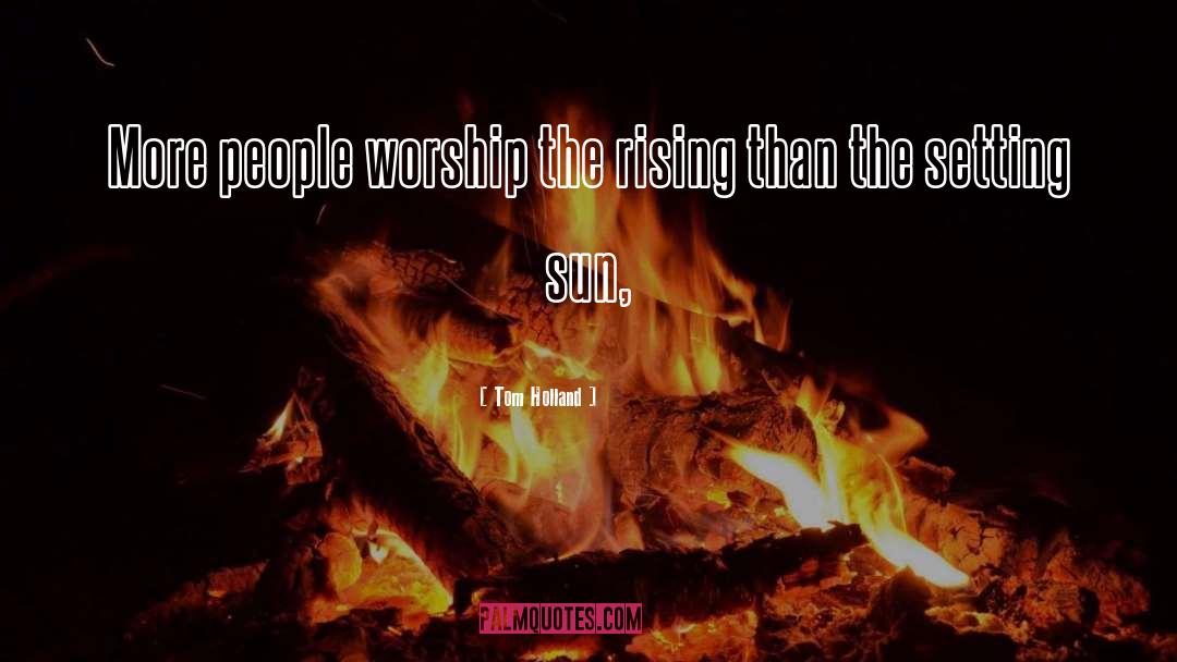 Tom Holland Quotes: More people worship the rising