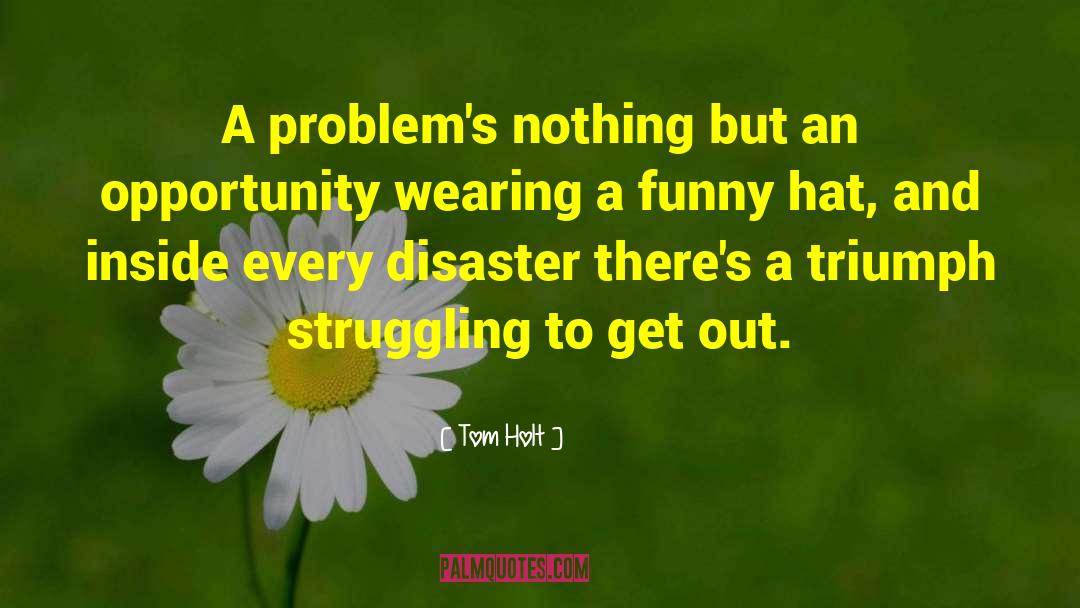 Tom Holt Quotes: A problem's nothing but an