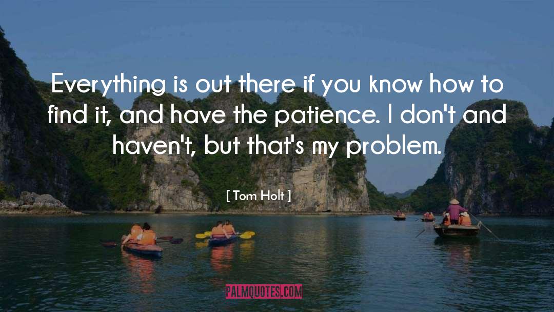 Tom Holt Quotes: Everything is out there if