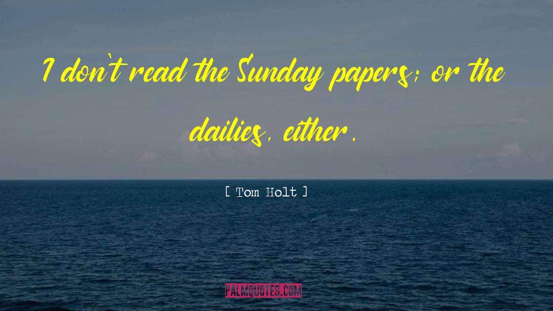 Tom Holt Quotes: I don't read the Sunday