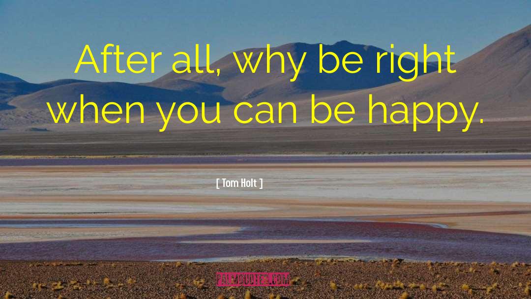 Tom Holt Quotes: After all, why be right