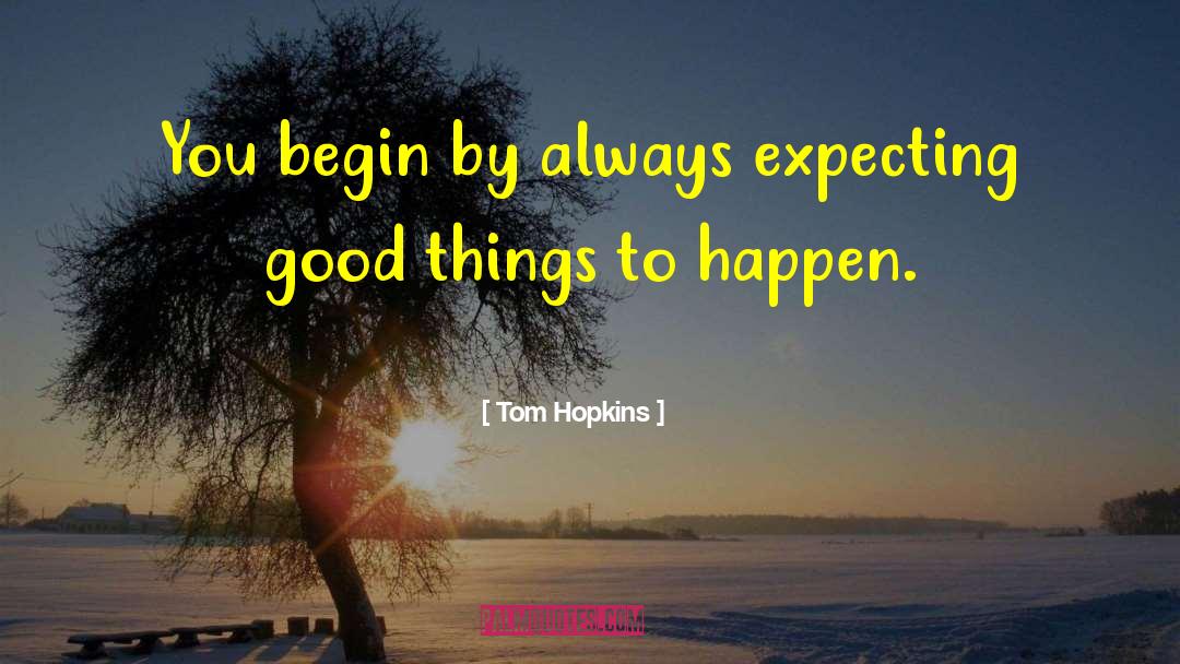 Tom Hopkins Quotes: You begin by always expecting