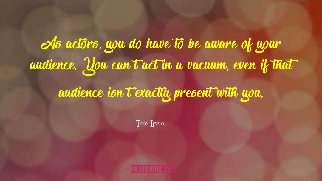 Tom Irwin Quotes: As actors, you do have