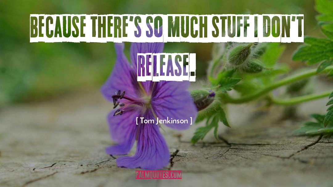 Tom Jenkinson Quotes: Because there's so much stuff