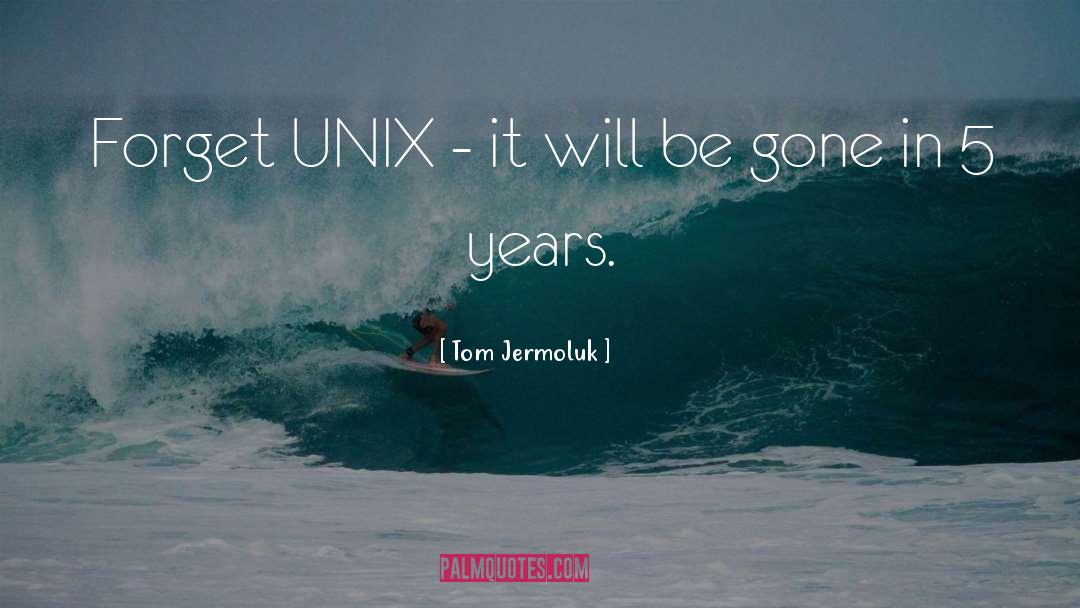 Tom Jermoluk Quotes: Forget UNIX - it will