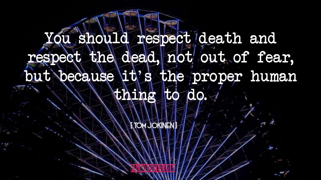 Tom Jokinen Quotes: You should respect death and