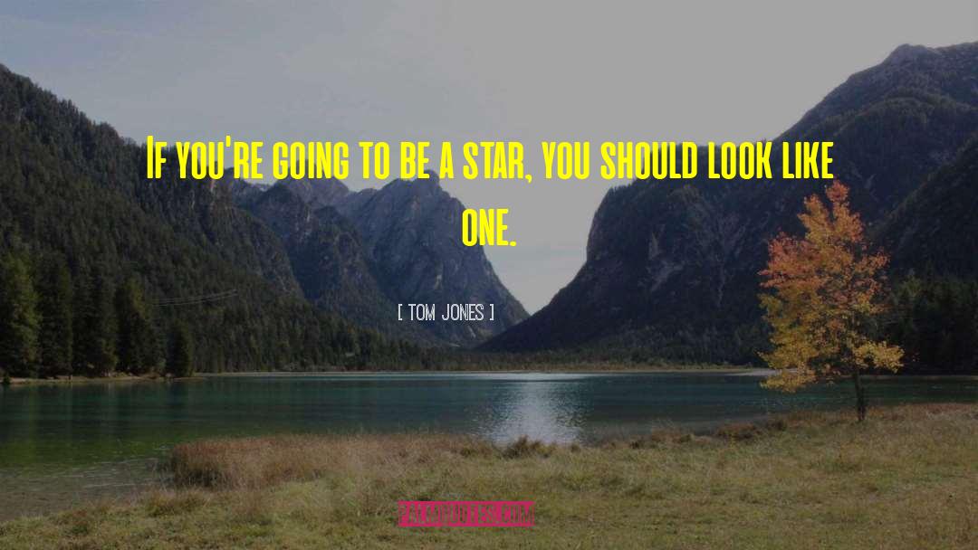 Tom Jones Quotes: If you're going to be