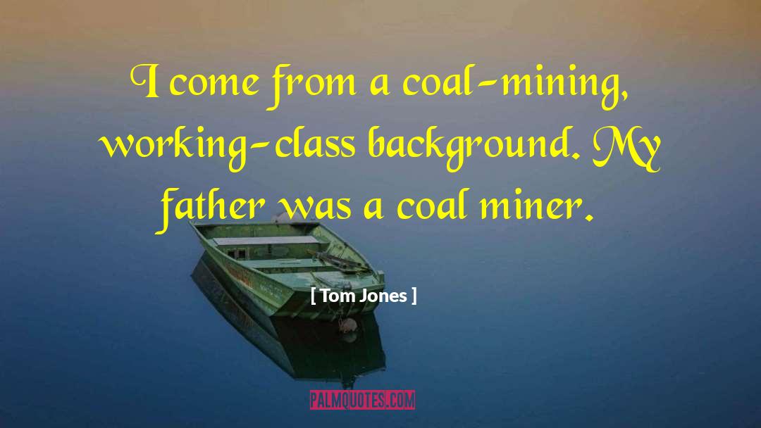 Tom Jones Quotes: I come from a coal-mining,