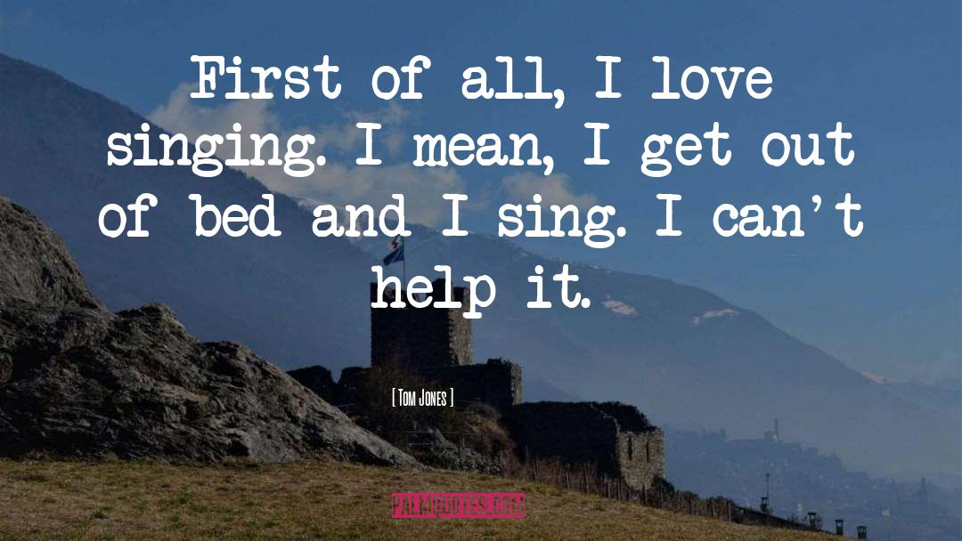 Tom Jones Quotes: First of all, I love