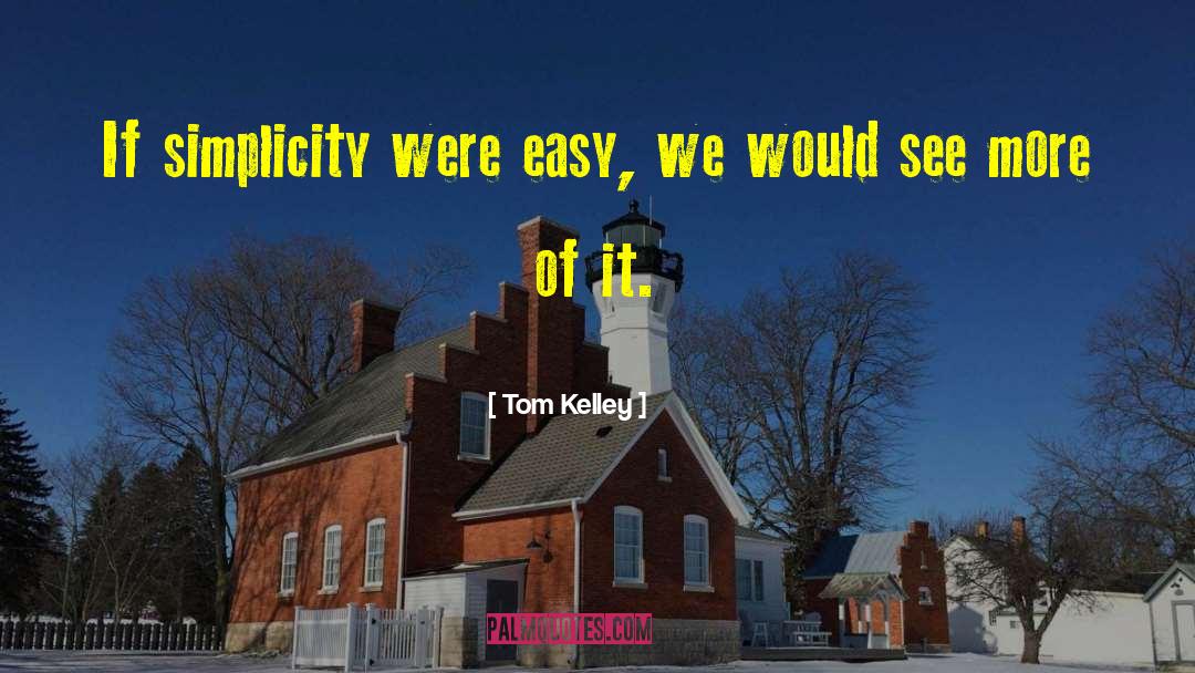 Tom Kelley Quotes: If simplicity were easy, we