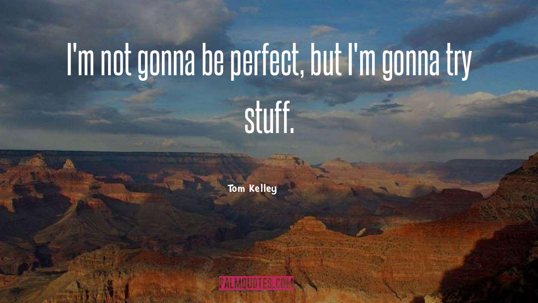 Tom Kelley Quotes: I'm not gonna be perfect,