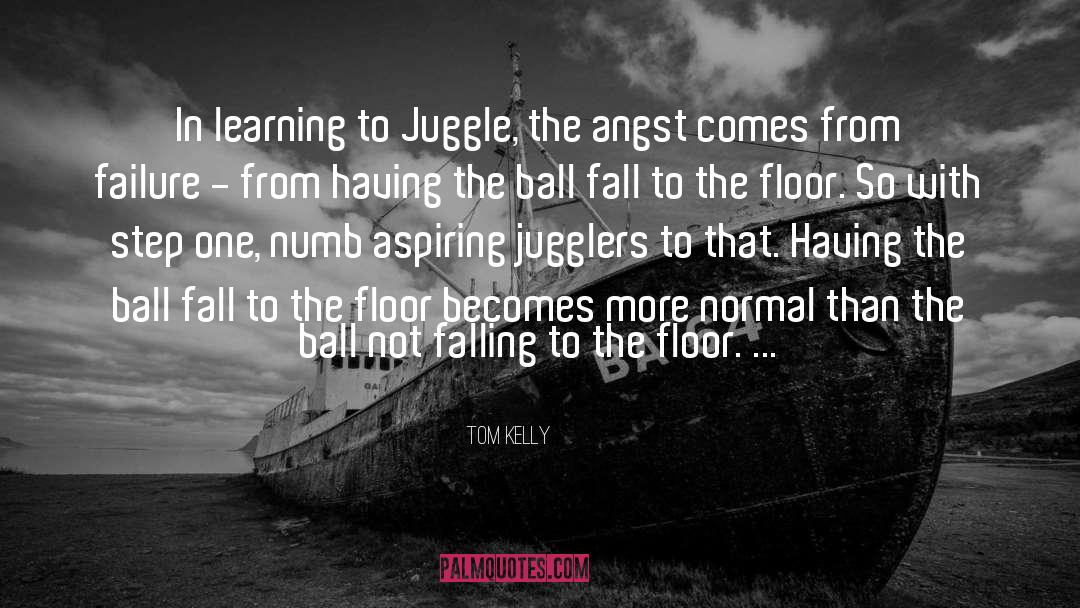 Tom Kelly Quotes: In learning to Juggle, the