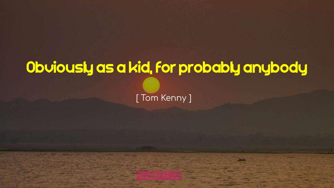 Tom Kenny Quotes: Obviously as a kid, for