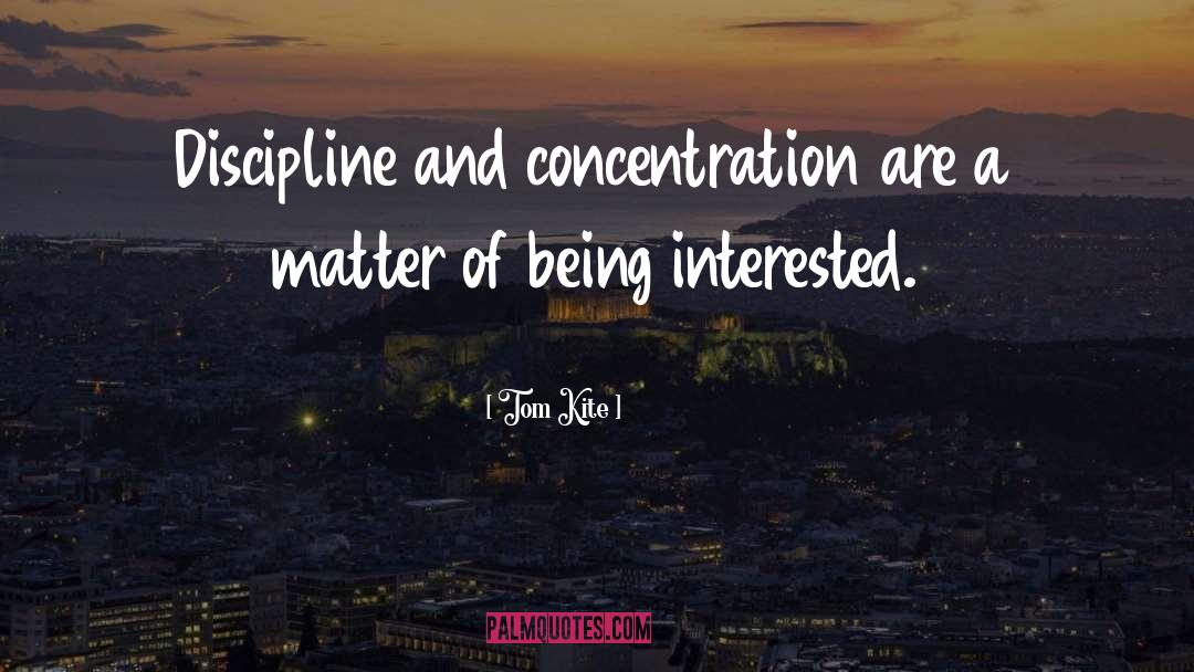 Tom Kite Quotes: Discipline and concentration are a