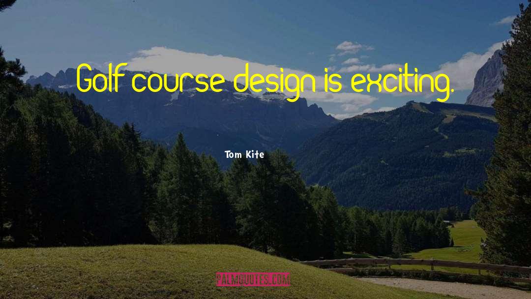 Tom Kite Quotes: Golf course design is exciting.