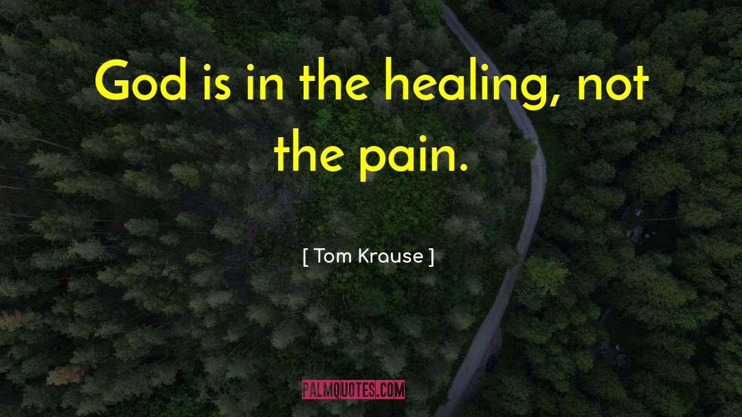 Tom Krause Quotes: God is in the healing,