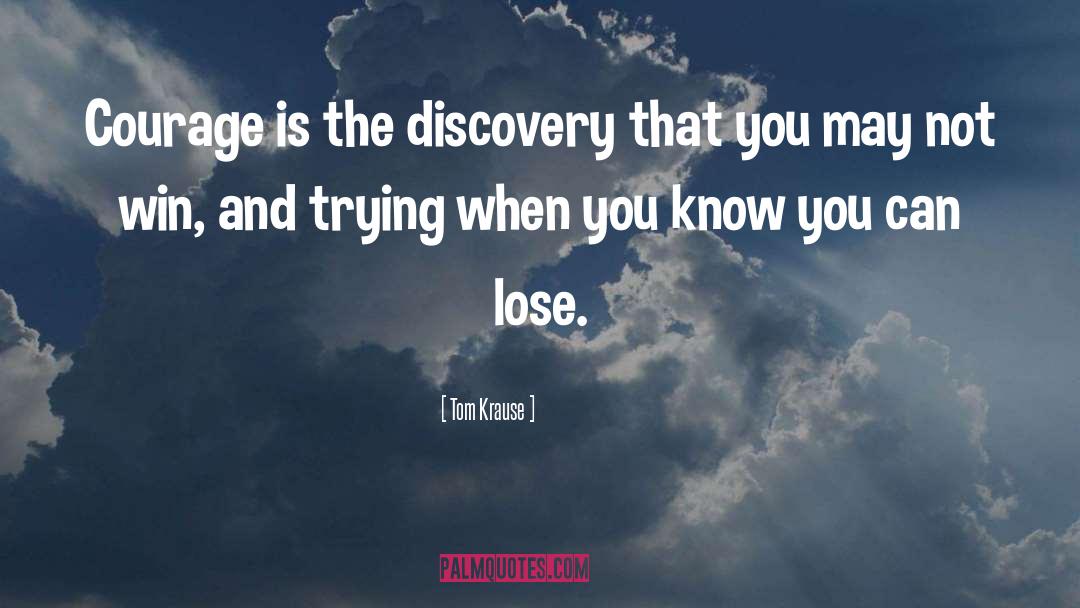 Tom Krause Quotes: Courage is the discovery that