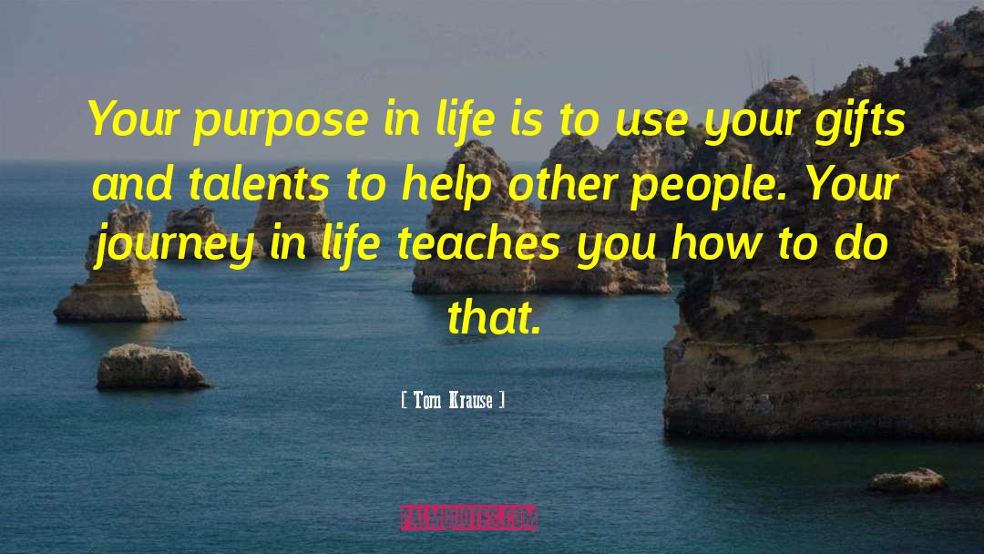 Tom Krause Quotes: Your purpose in life is