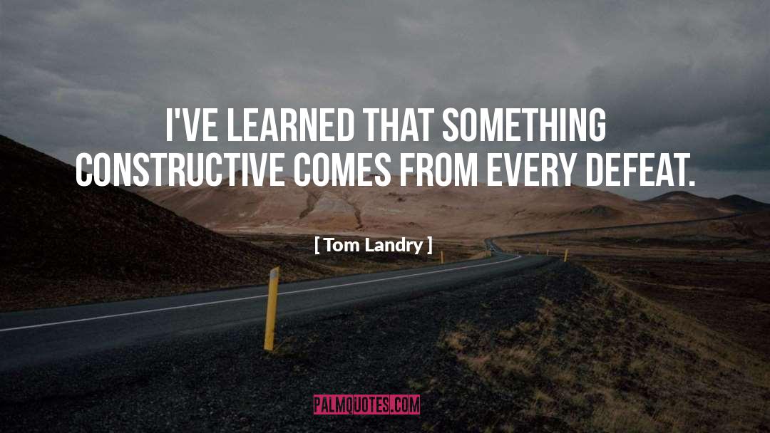 Tom Landry Quotes: I've learned that something constructive