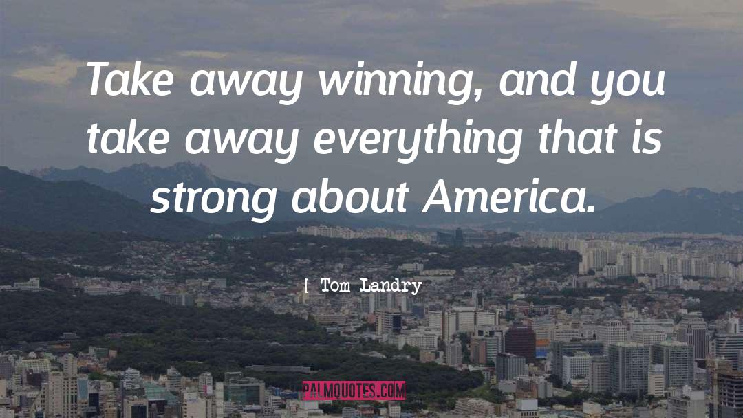 Tom Landry Quotes: Take away winning, and you