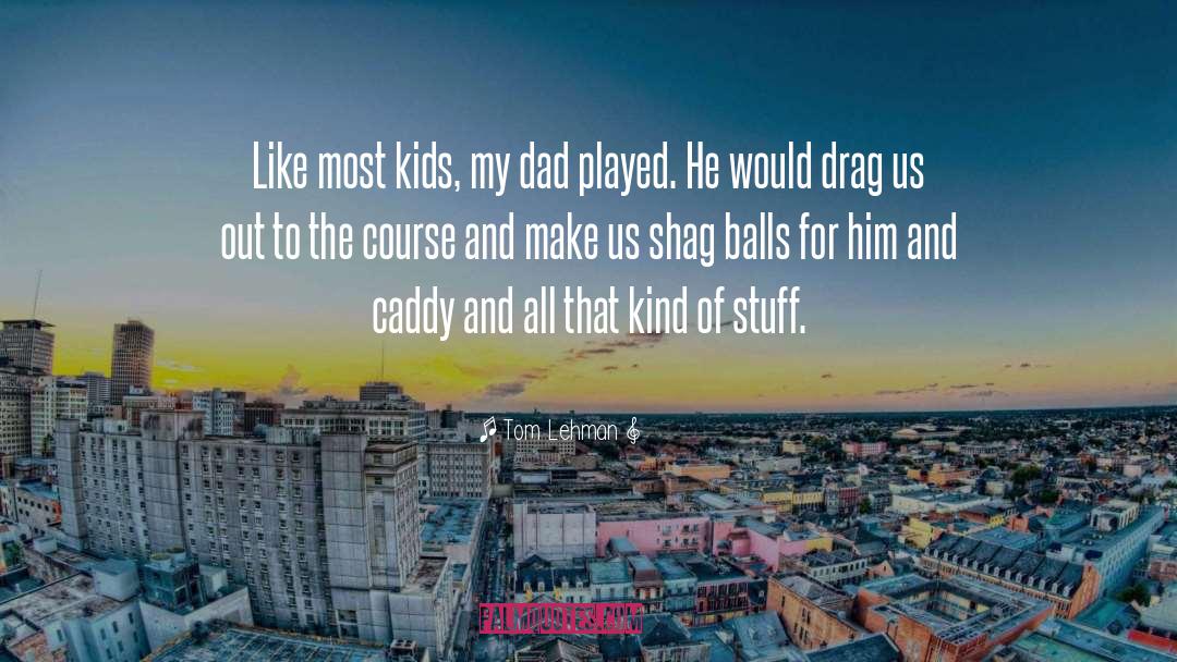 Tom Lehman Quotes: Like most kids, my dad