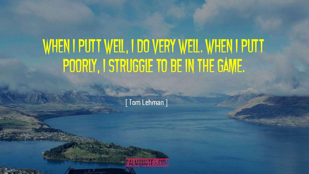 Tom Lehman Quotes: When I putt well, I