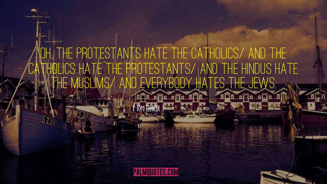 Tom Lehrer Quotes: Oh, the Protestants hate the