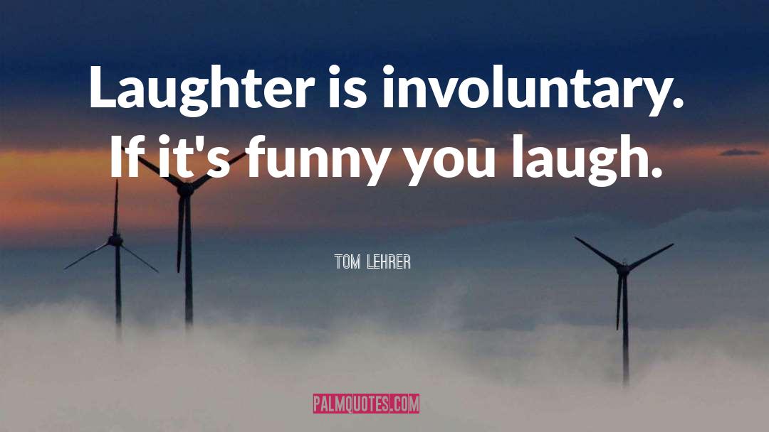 Tom Lehrer Quotes: Laughter is involuntary. If it's