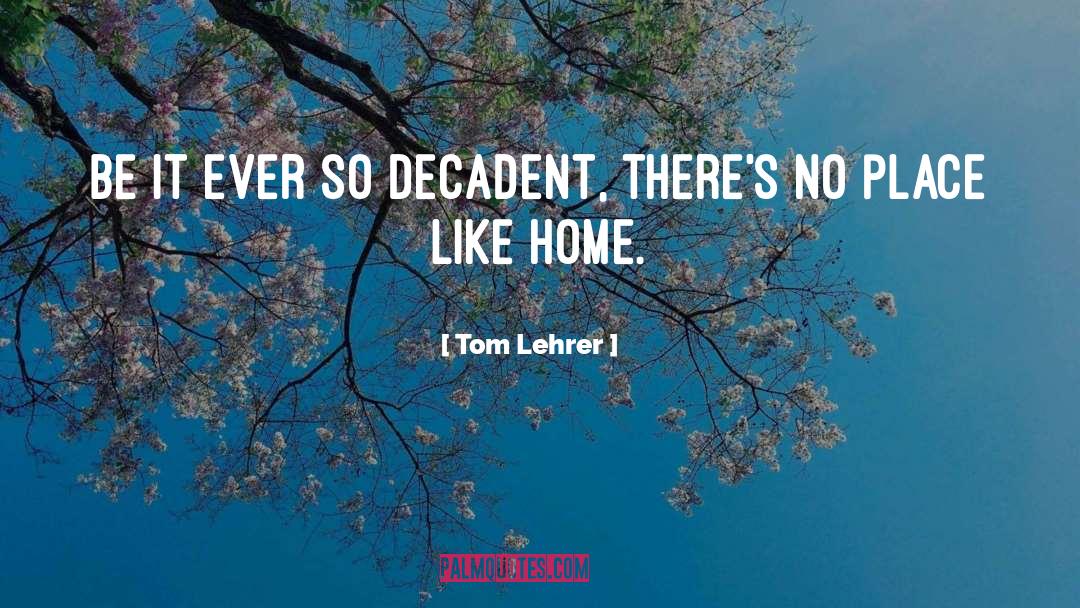 Tom Lehrer Quotes: Be it ever so decadent,