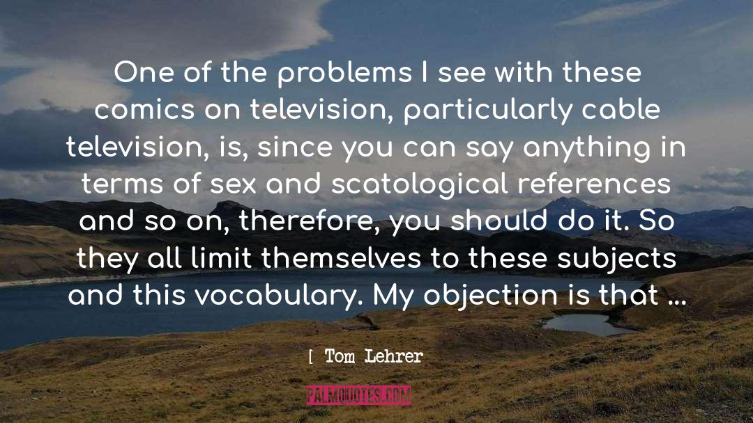 Tom Lehrer Quotes: One of the problems I