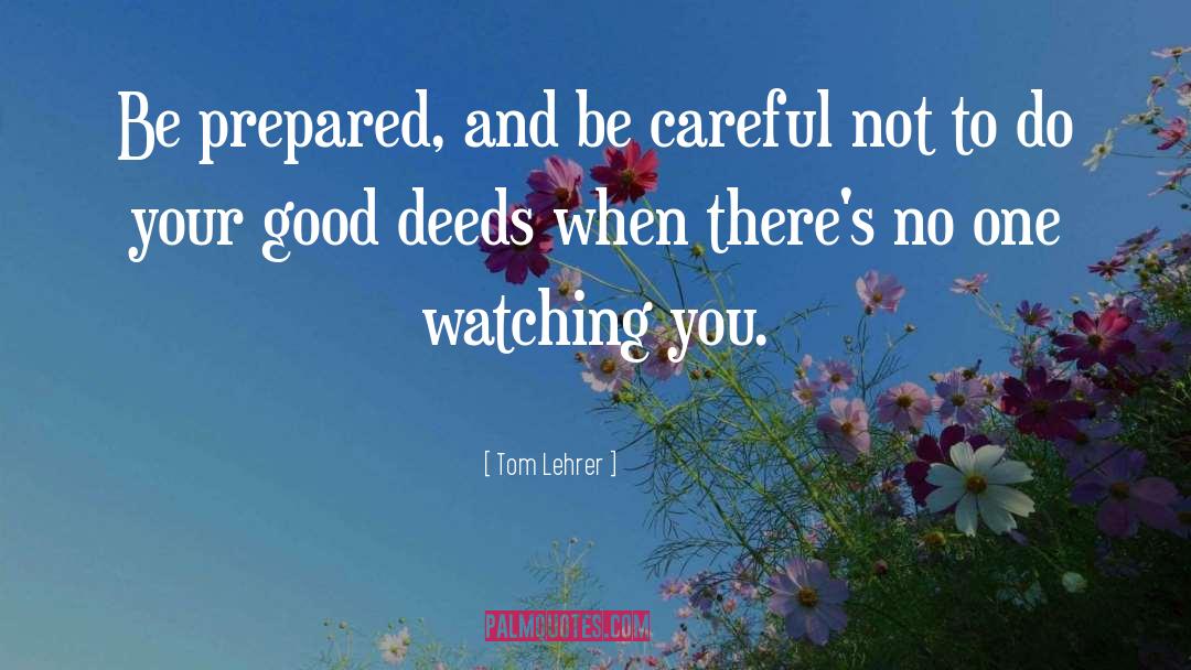 Tom Lehrer Quotes: Be prepared, and be careful