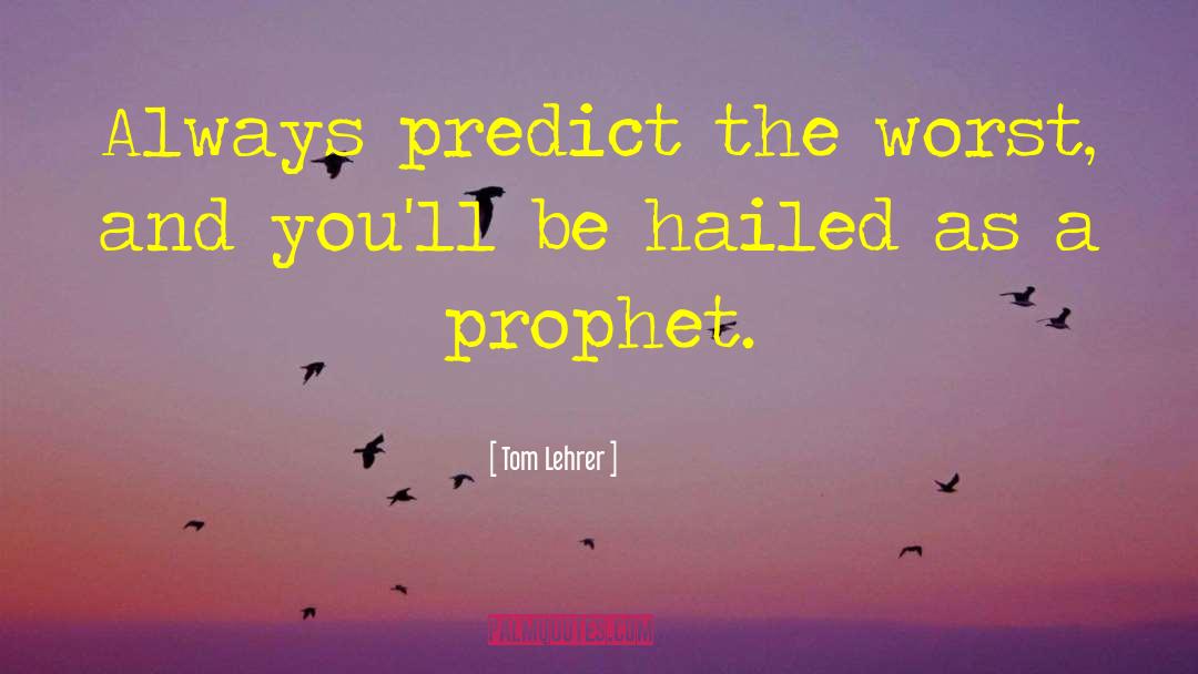 Tom Lehrer Quotes: Always predict the worst, and