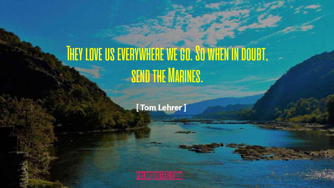 Tom Lehrer Quotes: They love us everywhere we