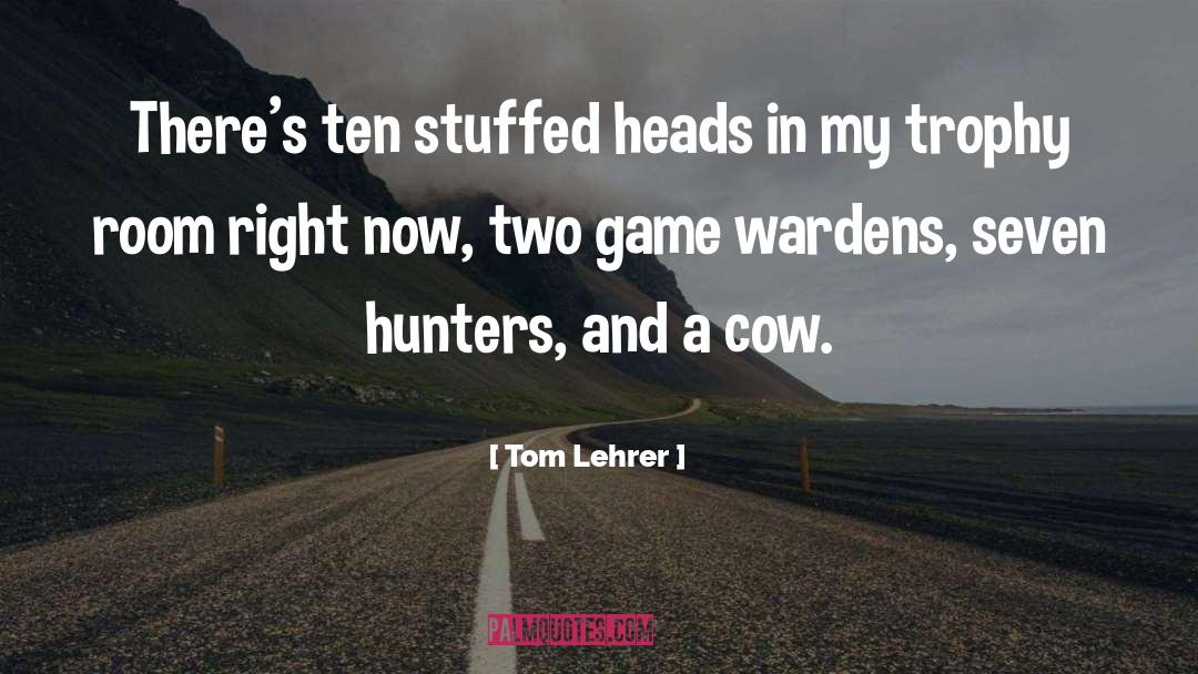 Tom Lehrer Quotes: There's ten stuffed heads in