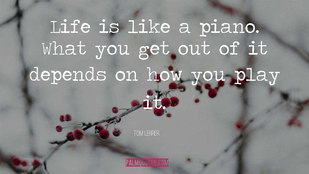 Tom Lehrer Quotes: Life is like a piano.