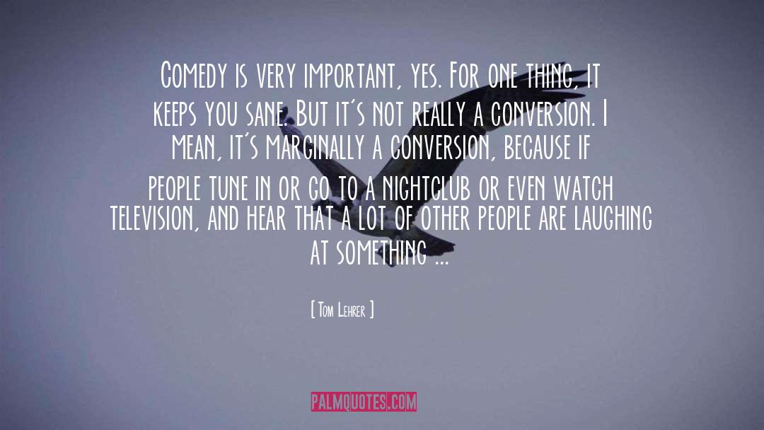 Tom Lehrer Quotes: Comedy is very important, yes.
