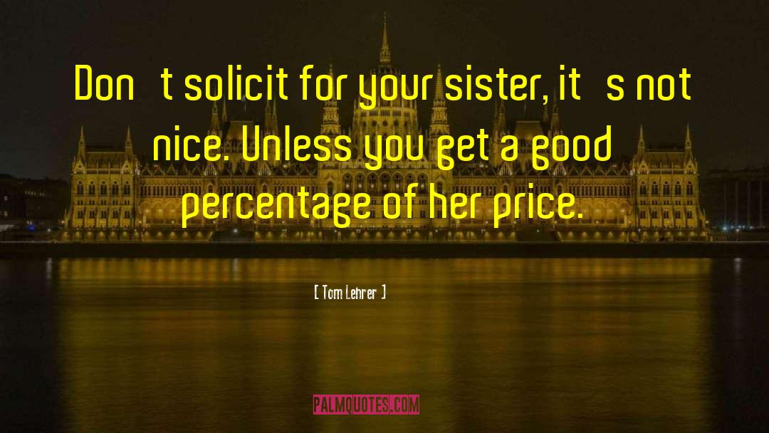 Tom Lehrer Quotes: Don't solicit for your sister,