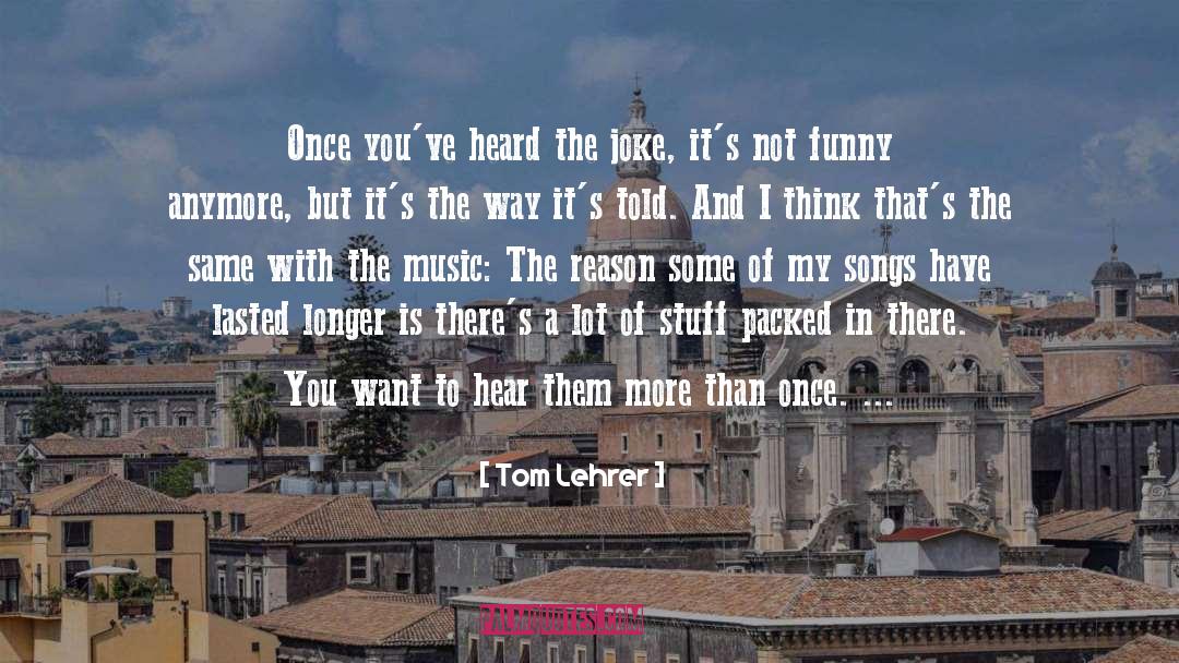 Tom Lehrer Quotes: Once you've heard the joke,