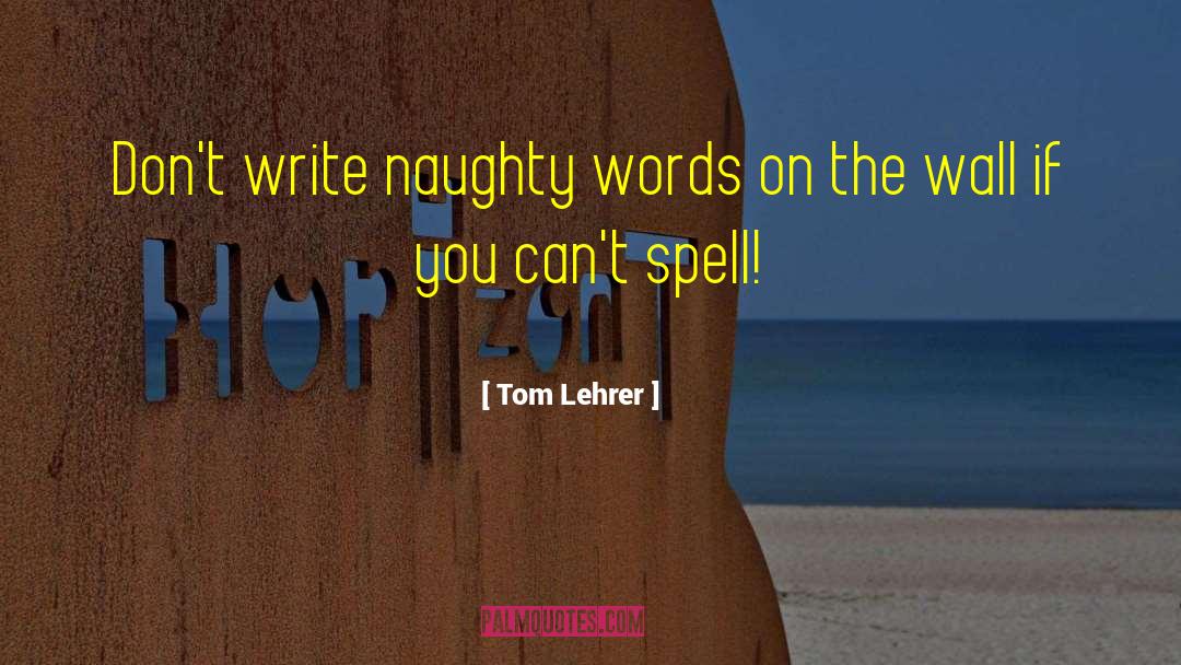 Tom Lehrer Quotes: Don't write naughty words on