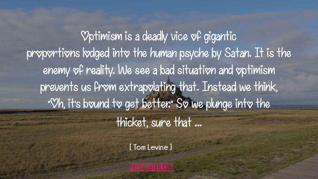 Tom Levine Quotes: Optimism is a deadly vice