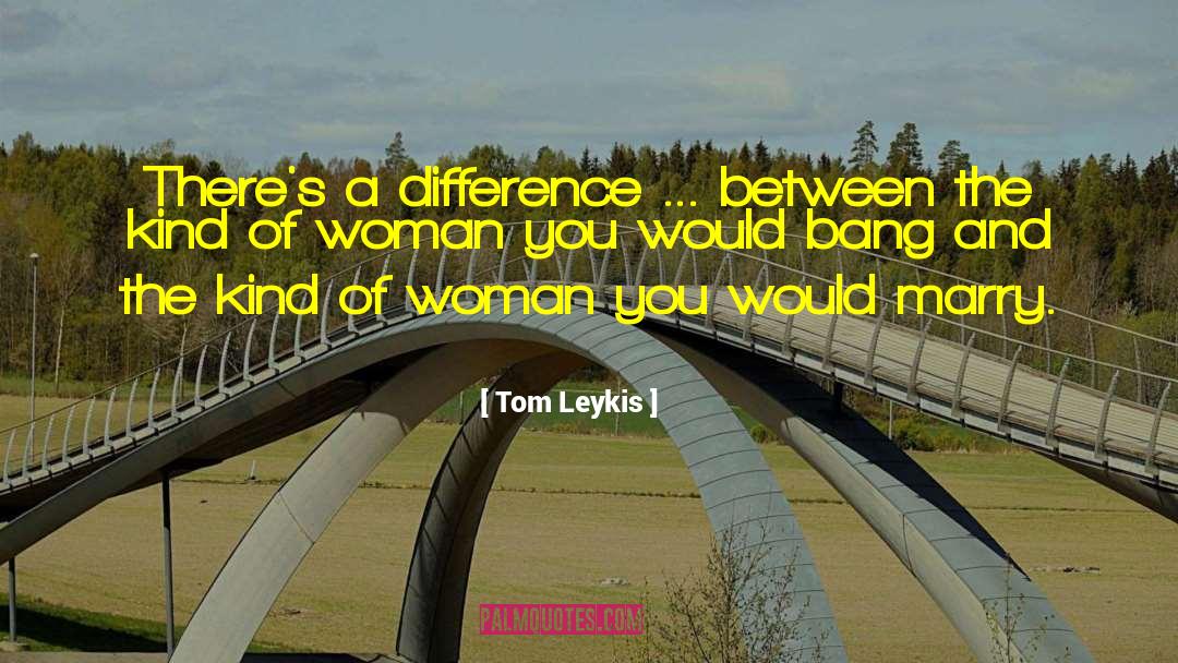 Tom Leykis Quotes: There's a difference ... between