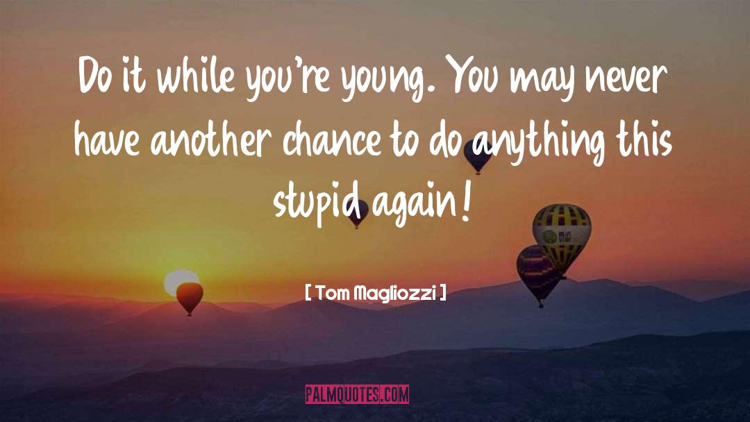 Tom Magliozzi Quotes: Do it while you're young.