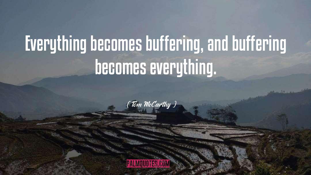 Tom McCarthy Quotes: Everything becomes buffering, and buffering