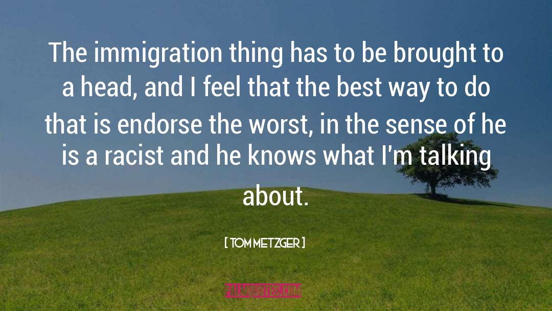 Tom Metzger Quotes: The immigration thing has to