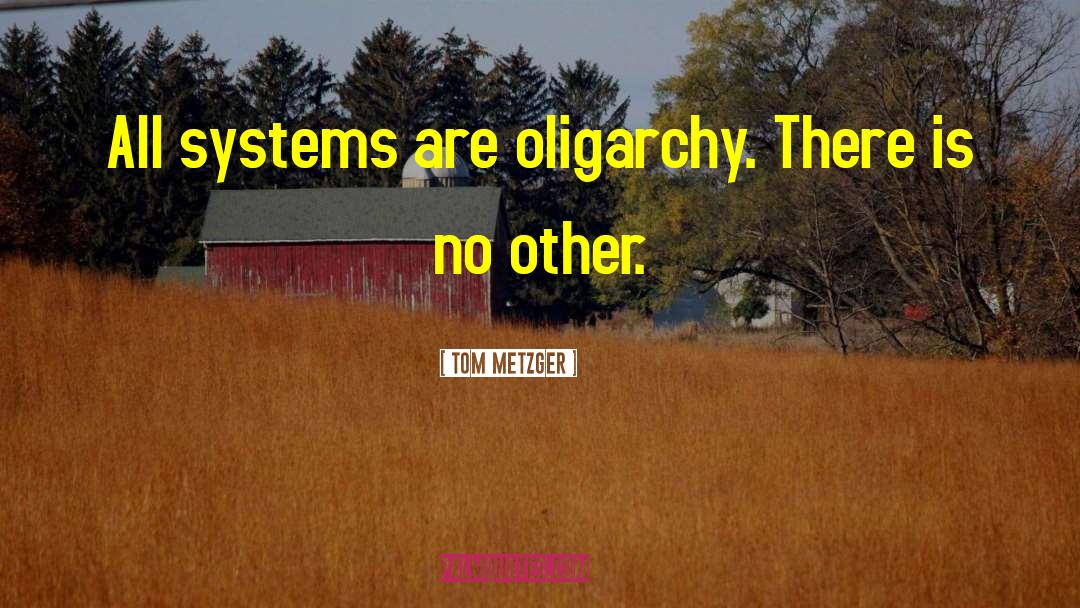 Tom Metzger Quotes: All systems are oligarchy. There