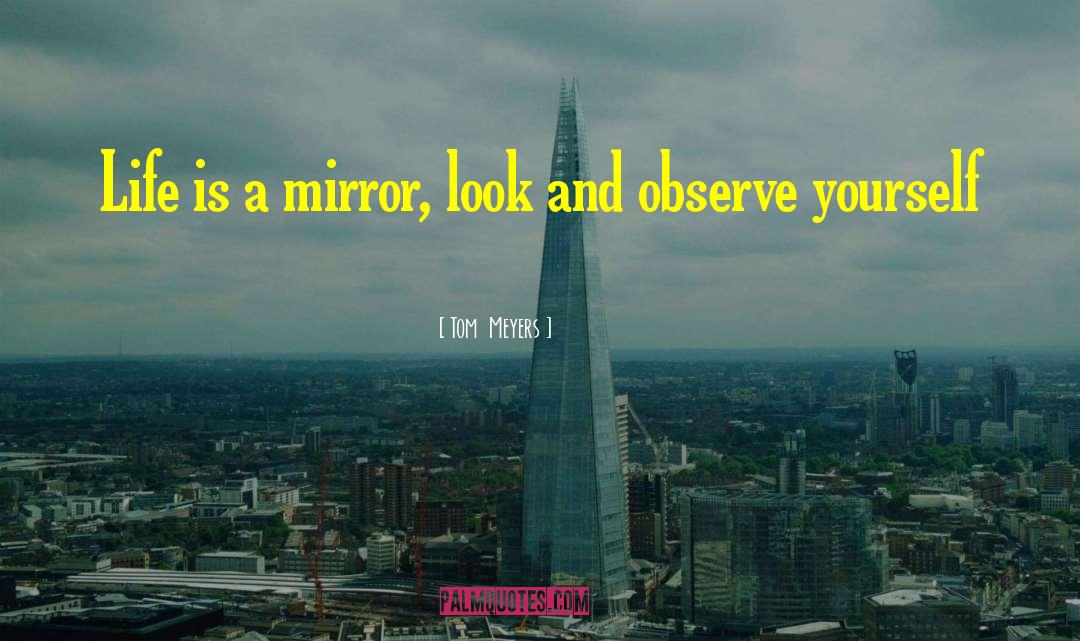 Tom  Meyers Quotes: Life is a mirror, look